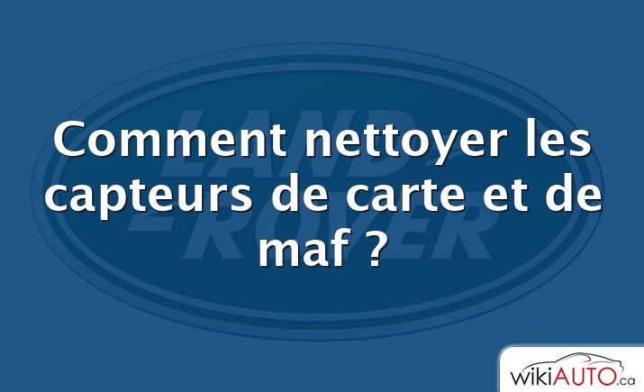 Comment nettoyer les capteurs de carte et de maf ?